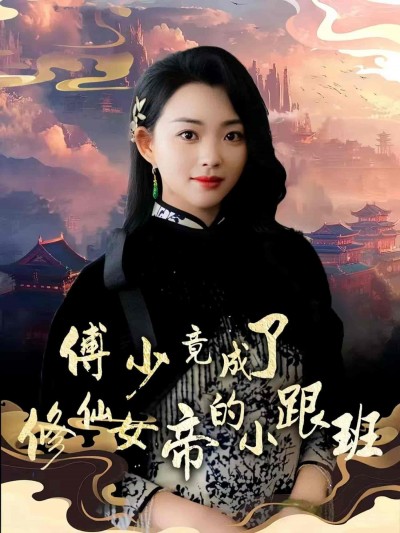 短剧《傅少竟成了修仙女帝的小跟班》 高清短剧全集免费看，完整版在线无障碍观看