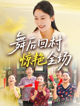 短剧舞后回村惊艳全场免费高清全集完整版在线播放，回村舞姿惊艳全场！