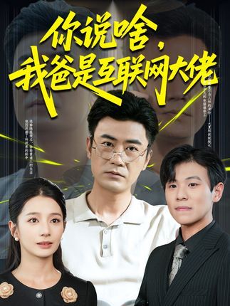 短剧 《你说啥我爸是互联网大佬》 高清完整全集无删减版免费在线看  第1张