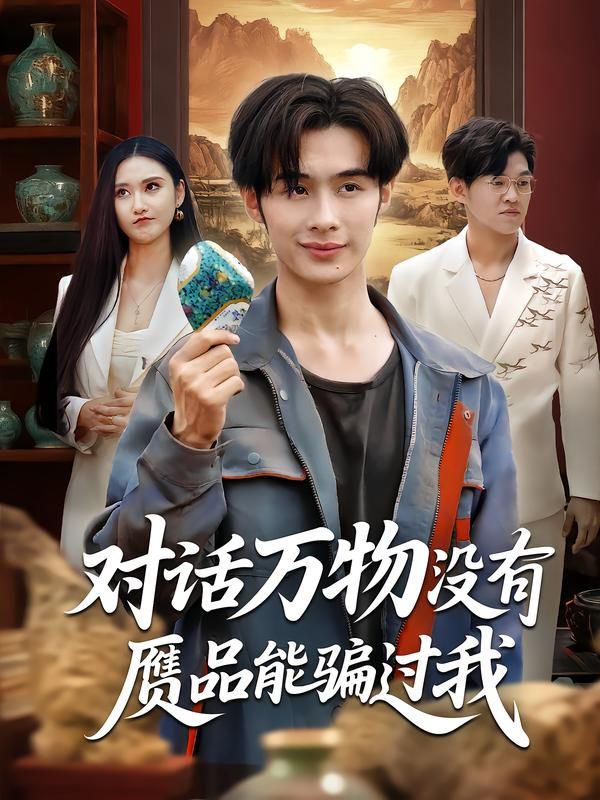 短剧对话万物没有赝品能骗过我HD高清无删减全集,主角天赋异禀万物皆可辨鉴宝奇遇全程高能在线播放