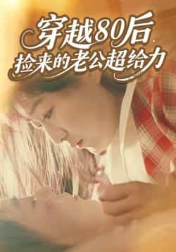 热门短剧穿越80后，捡来的老公超给力全集未删减免费看，百度夸克网盘速存分享下载。